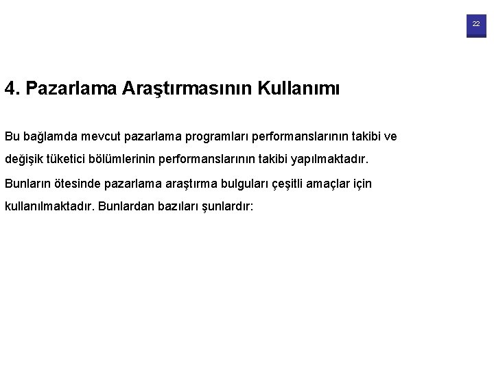 22 4. Pazarlama Araştırmasının Kullanımı Bu bağlamda mevcut pazarlama programları performanslarının takibi ve değişik