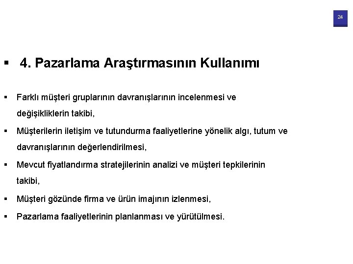 24 § 4. Pazarlama Araştırmasının Kullanımı § Farklı müşteri gruplarının davranışlarının incelenmesi ve değişikliklerin