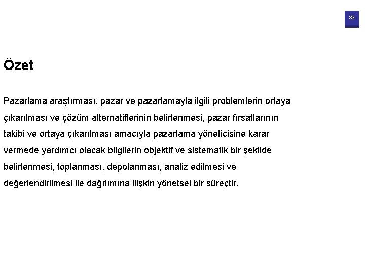 33 Özet Pazarlama araştırması, pazar ve pazarlamayla ilgili problemlerin ortaya çıkarılması ve çözüm alternatiflerinin