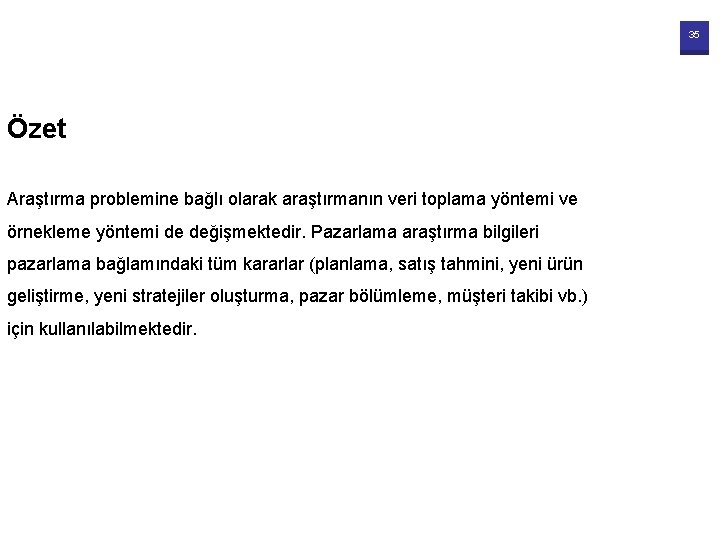 35 Özet Araştırma problemine bağlı olarak araştırmanın veri toplama yöntemi ve örnekleme yöntemi de