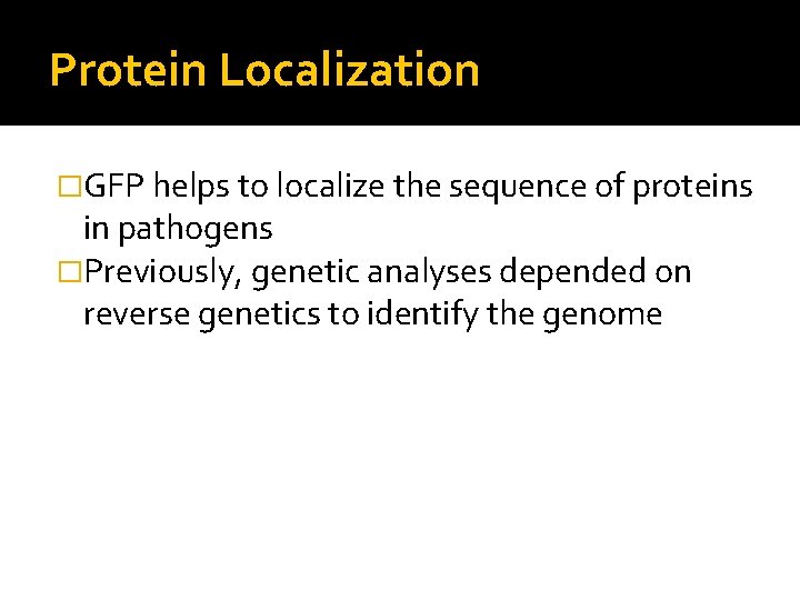 Protein Localization �GFP helps to localize the sequence of proteins in pathogens �Previously, genetic