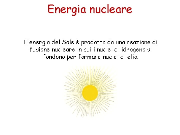 Energia nucleare L'energia del Sole è prodotta da una reazione di fusione nucleare in