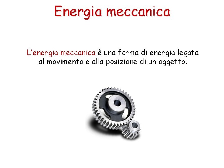 Energia meccanica L’energia meccanica è una forma di energia legata al movimento e alla