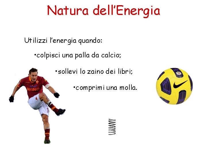 Natura dell’Energia Utilizzi l’energia quando: • colpisci una palla da calcio; • sollevi lo