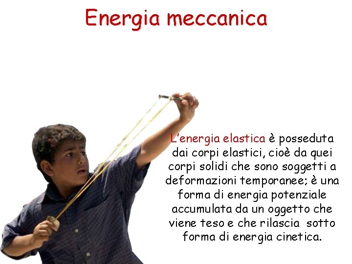 Energia meccanica L’energia elastica è posseduta dai corpi elastici, cioè da quei corpi solidi