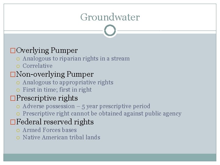 Groundwater �Overlying Pumper Analogous to riparian rights in a stream Correlative �Non-overlying Pumper Analogous