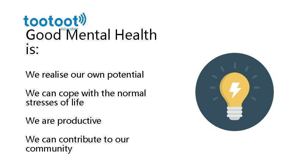 Good Mental Health is: We realise our own potential We can cope with the