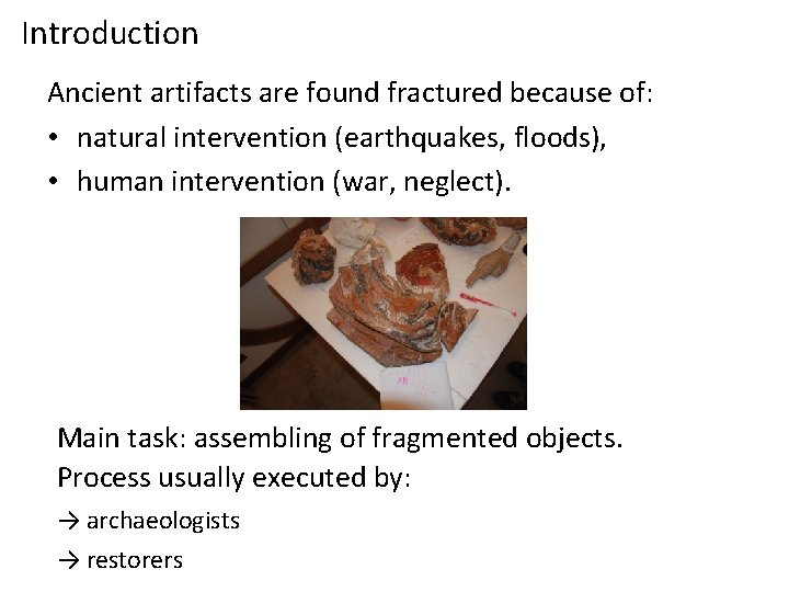 Introduction Ancient artifacts are found fractured because of: • natural intervention (earthquakes, floods), •