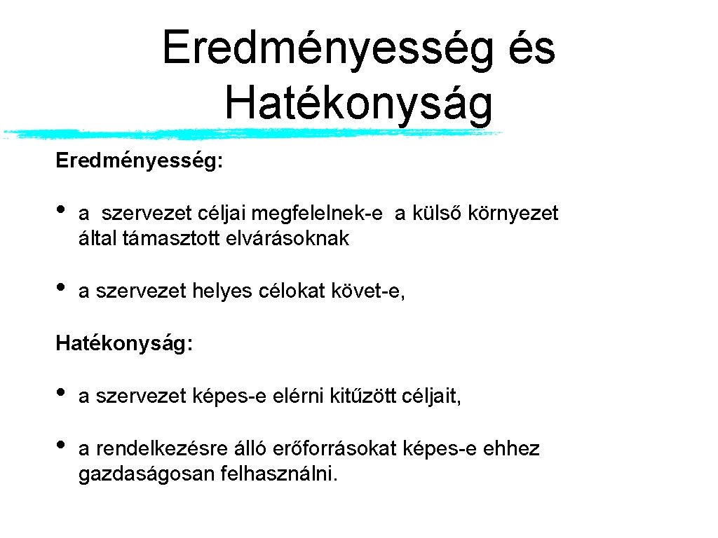 Eredményesség és Hatékonyság Eredményesség: • a szervezet céljai megfelelnek-e a külső környezet által támasztott