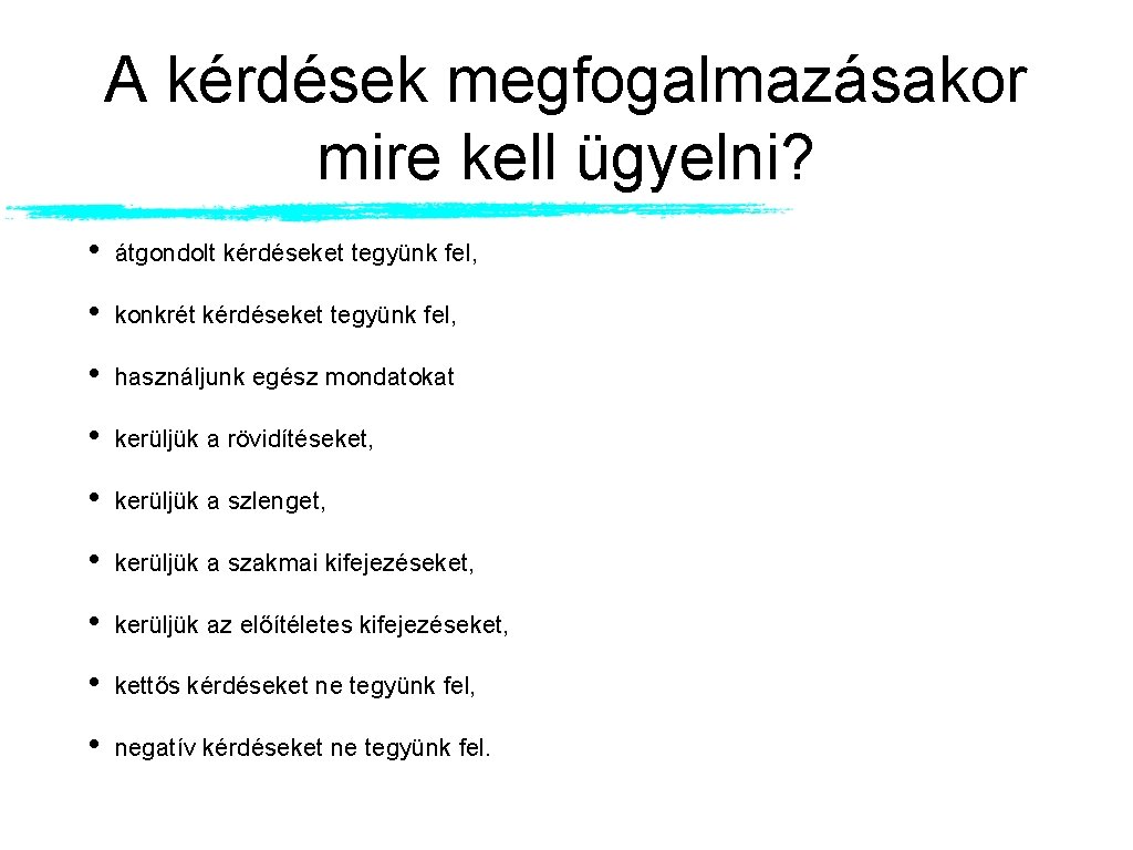 A kérdések megfogalmazásakor mire kell ügyelni? • átgondolt kérdéseket tegyünk fel, • konkrét kérdéseket