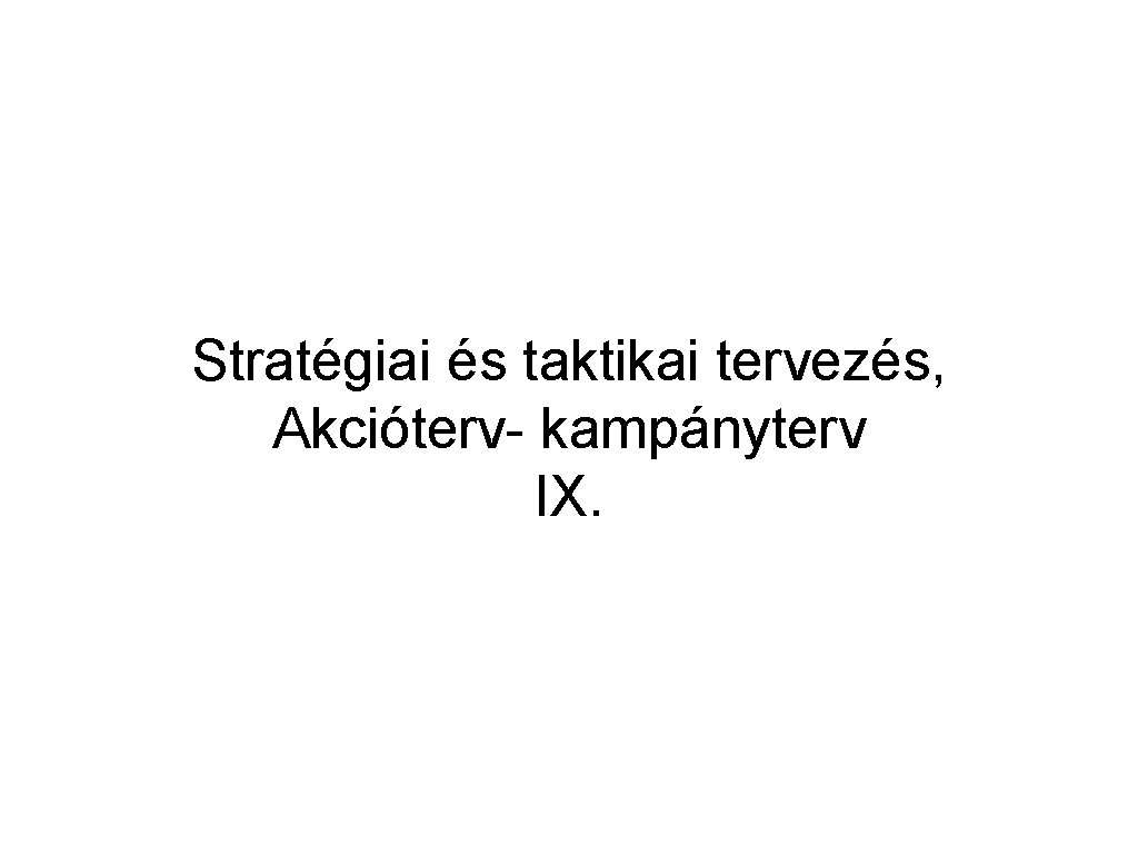 Stratégiai és taktikai tervezés, Akcióterv- kampányterv IX. 