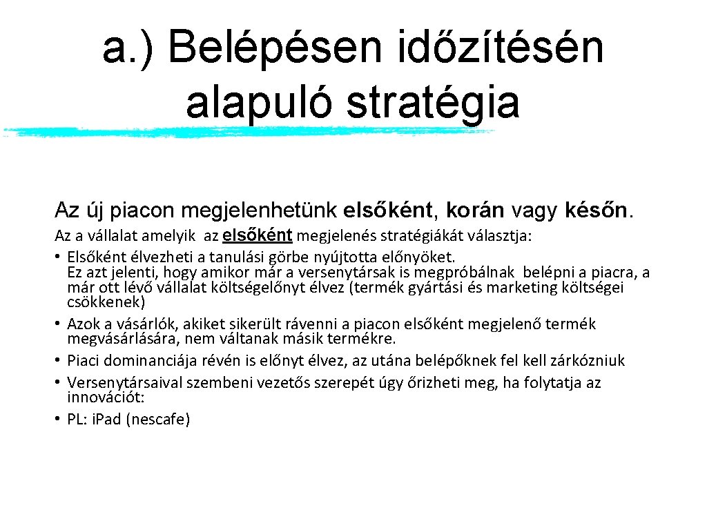 a. ) Belépésen időzítésén alapuló stratégia Az új piacon megjelenhetünk elsőként, korán vagy későn.