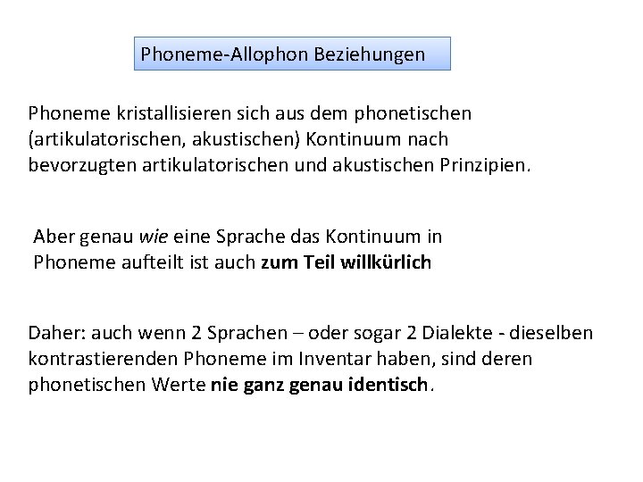 Phoneme-Allophon Beziehungen Phoneme kristallisieren sich aus dem phonetischen (artikulatorischen, akustischen) Kontinuum nach bevorzugten artikulatorischen