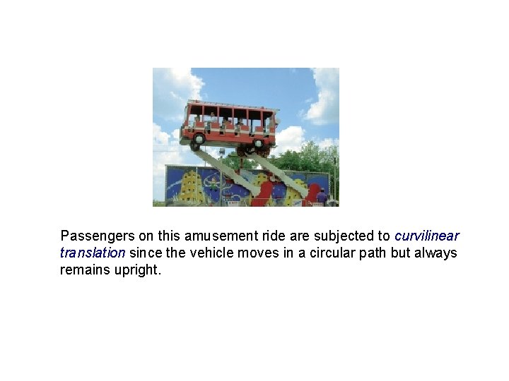 Passengers on this amusement ride are subjected to curvilinear translation since the vehicle moves