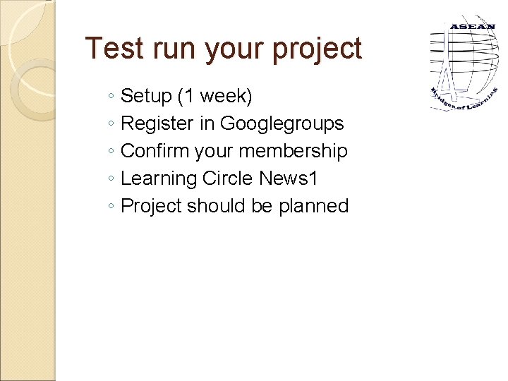 Test run your project ◦ Setup (1 week) ◦ Register in Googlegroups ◦ Confirm
