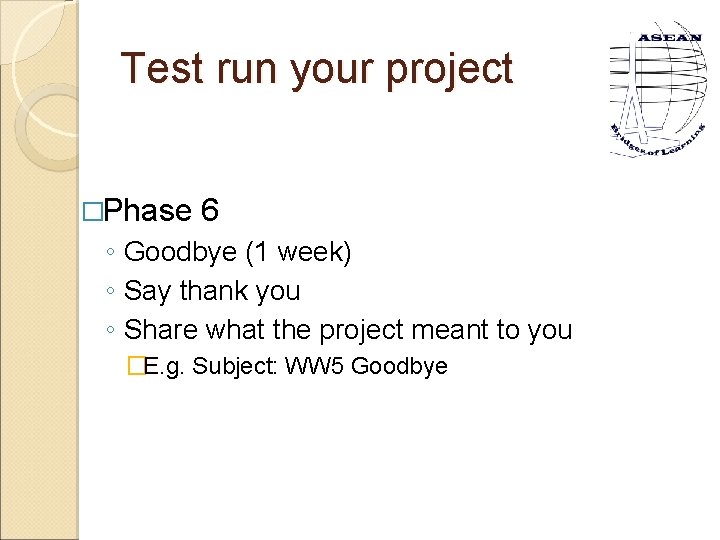 Test run your project �Phase 6 ◦ Goodbye (1 week) ◦ Say thank you