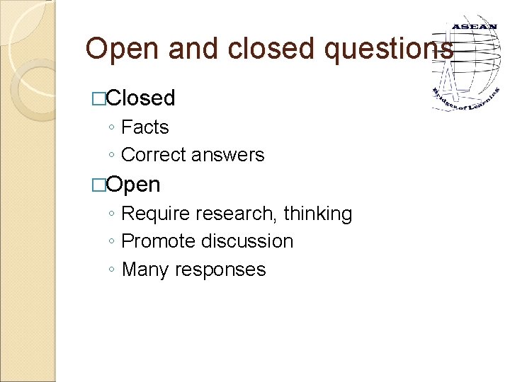 Open and closed questions �Closed ◦ Facts ◦ Correct answers �Open ◦ Require research,