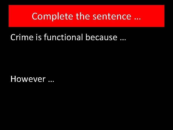 Complete the sentence … Crime is functional because … However … 