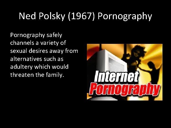 Ned Polsky (1967) Pornography safely channels a variety of sexual desires away from alternatives