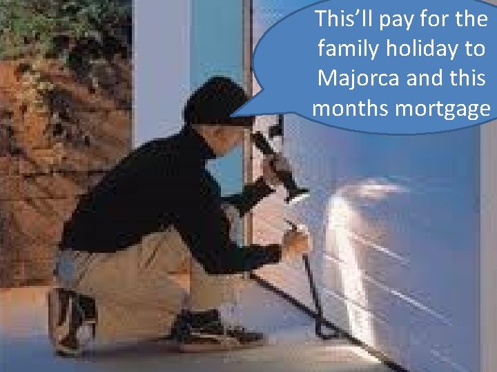 This’ll pay for the family holiday to Majorca and this months mortgage 