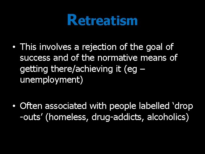 Retreatism • This involves a rejection of the goal of success and of the