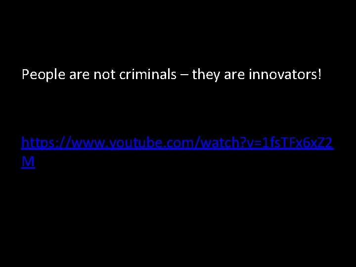 People are not criminals – they are innovators! https: //www. youtube. com/watch? v=1 fs.