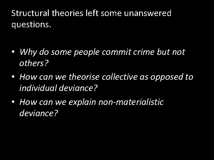 Structural theories left some unanswered questions. • Why do some people commit crime but