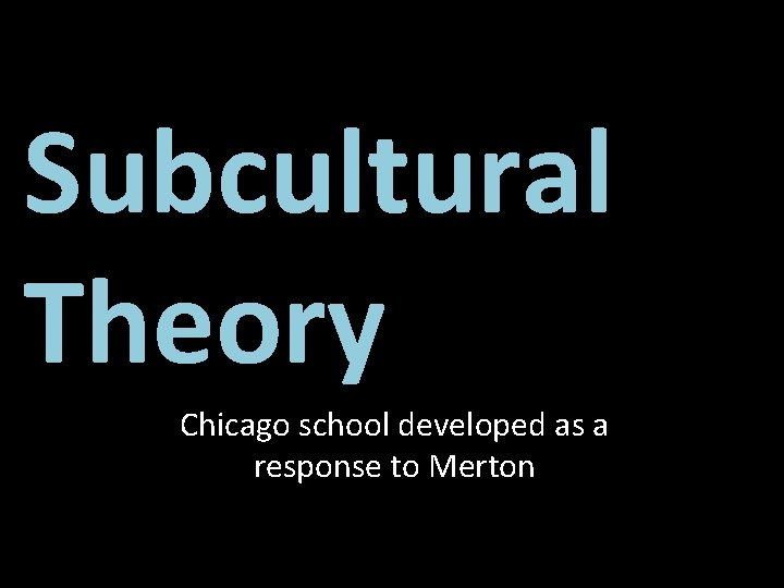 Subcultural Theory Chicago school developed as a response to Merton 