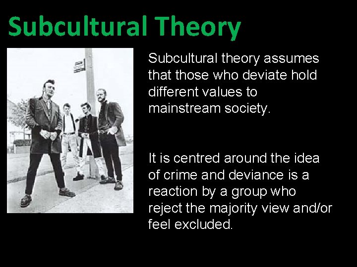 Subcultural Theory Subcultural theory assumes that those who deviate hold different values to mainstream