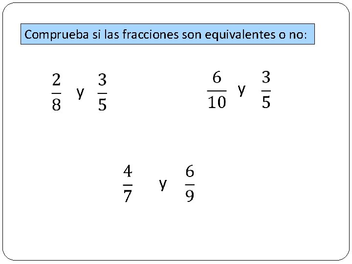 Comprueba si las fracciones son equivalentes o no: y y y 