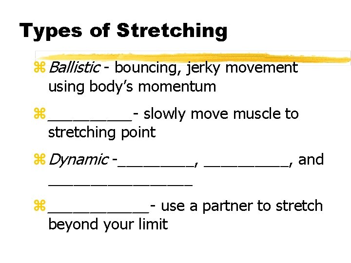 Types of Stretching z Ballistic - bouncing, jerky movement using body’s momentum z _____-