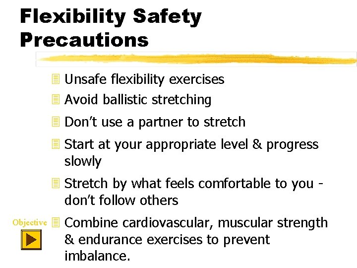 Flexibility Safety Precautions 3 Unsafe flexibility exercises 3 Avoid ballistic stretching 3 Don’t use