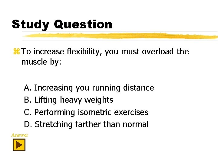 Study Question z To increase flexibility, you must overload the muscle by: A. Increasing