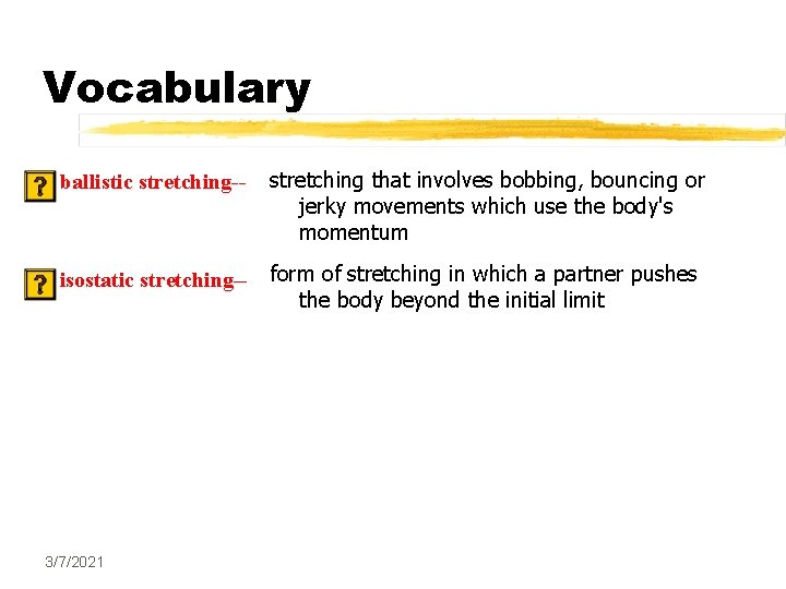 Vocabulary ballistic stretching-- stretching that involves bobbing, bouncing or jerky movements which use the