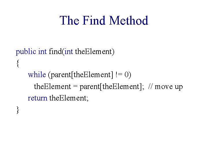 The Find Method public int find(int the. Element) { while (parent[the. Element] != 0)