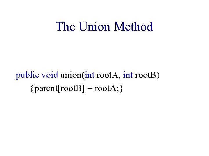 The Union Method public void union(int root. A, int root. B) {parent[root. B] =