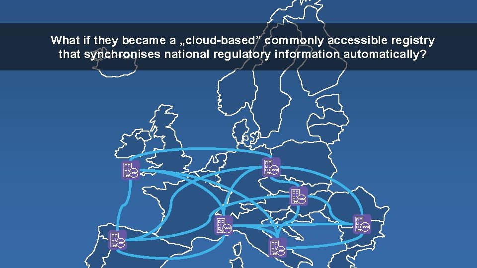 What if they became a „cloud-based” commonly accessible registry that synchronises national regulatory information