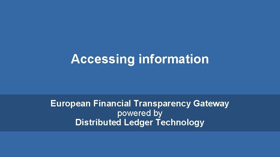 Accessing information European Financial Transparency Gateway powered by Distributed Ledger Technology 