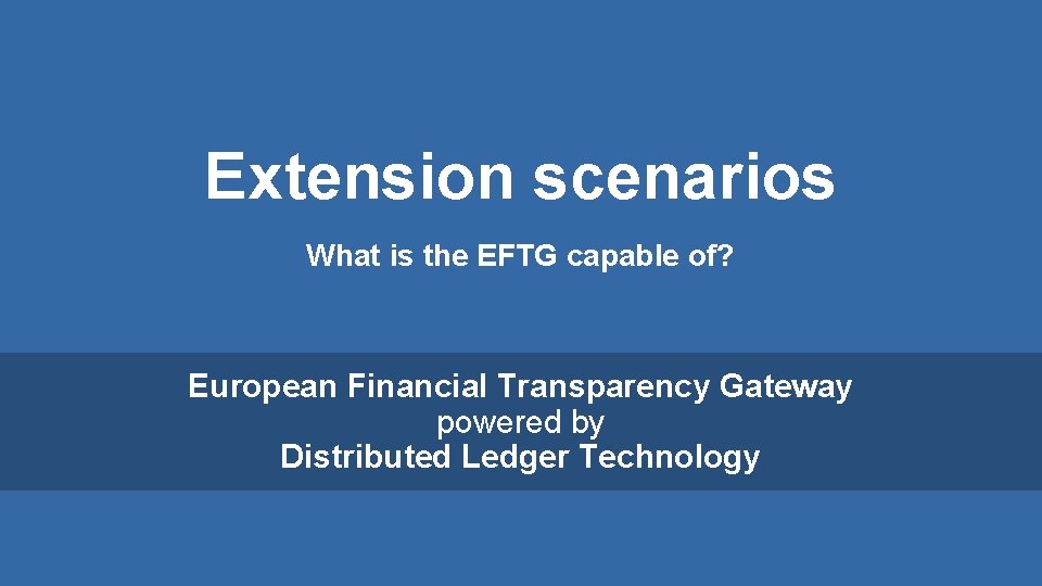 Extension scenarios What is the EFTG capable of? European Financial Transparency Gateway powered by