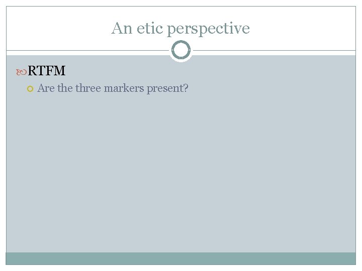 An etic perspective RTFM Are three markers present? 