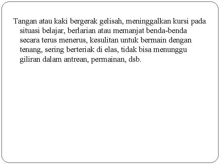 Tangan atau kaki bergerak gelisah, meninggalkan kursi pada situasi belajar, berlarian atau memanjat benda-benda