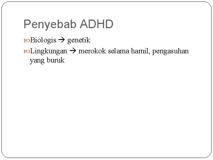 Penyebab ADHD Biologis genetik Lingkungan merokok selama hamil, pengasuhan yang buruk 