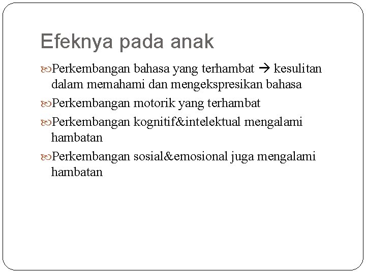 Efeknya pada anak Perkembangan bahasa yang terhambat kesulitan dalam memahami dan mengekspresikan bahasa Perkembangan