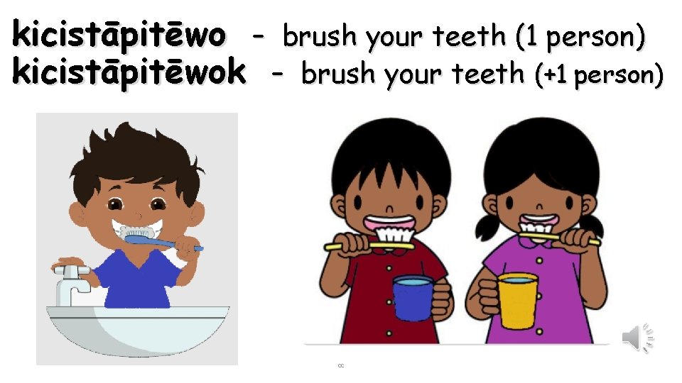 kicistāpitēwo – brush your teeth (1 person) kicistāpitēwok – brush your teeth (+1 person)