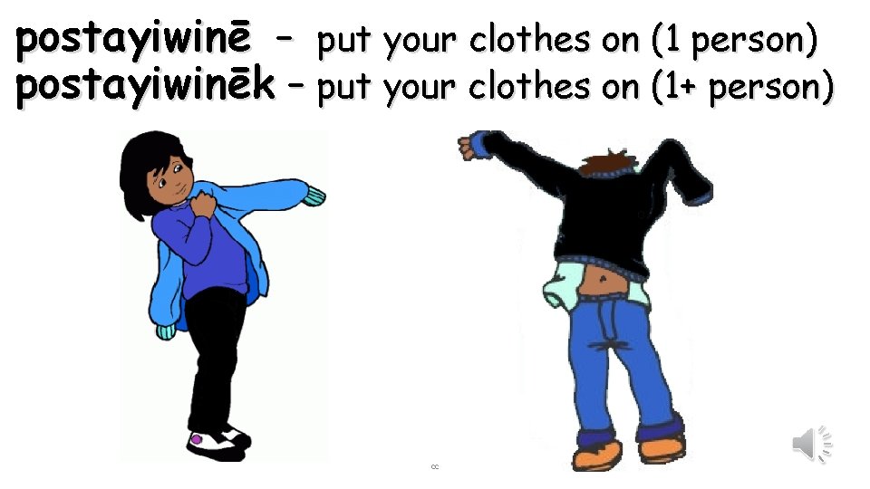 postayiwinē – put your clothes on (1 person) postayiwinēk – put your clothes on