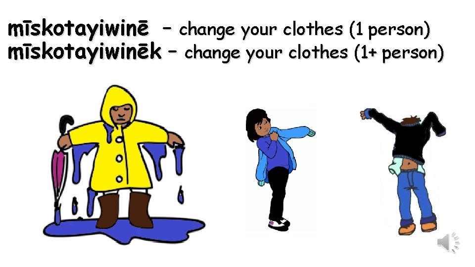 mīskotayiwinē – change your clothes (1 person) mīskotayiwinēk – change your clothes (1+ person)