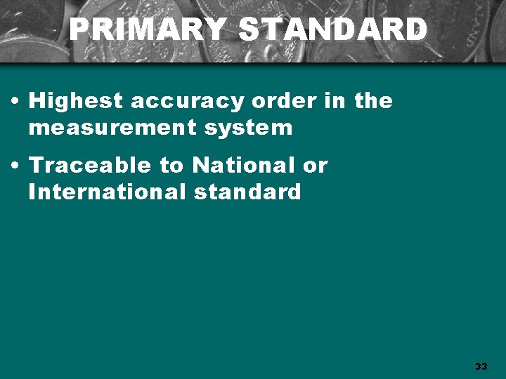 PRIMARY STANDARD • Highest accuracy order in the measurement system • Traceable to National