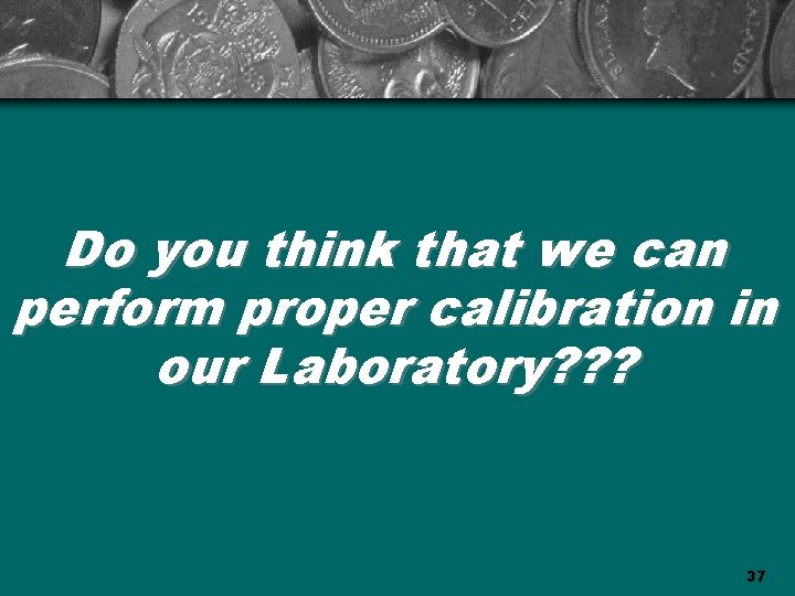 Do you think that we can perform proper calibration in our Laboratory? ? ?