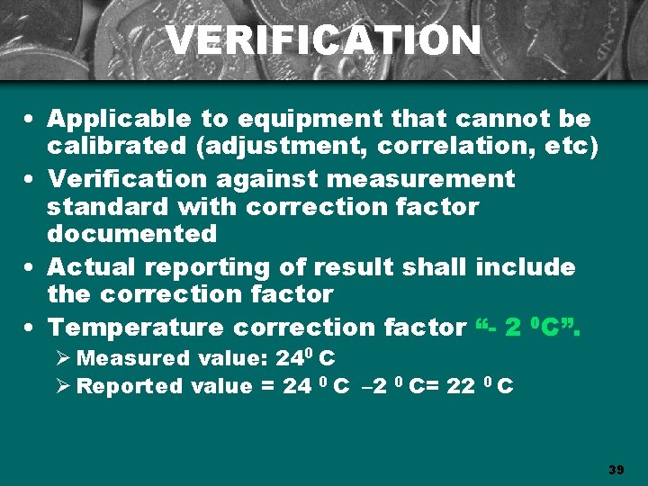 VERIFICATION • Applicable to equipment that cannot be calibrated (adjustment, correlation, etc) • Verification