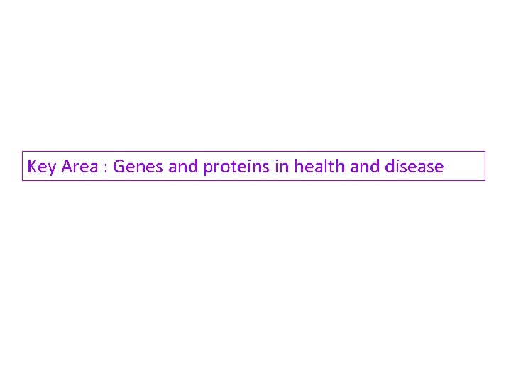 Key Area : Genes and proteins in health and disease 